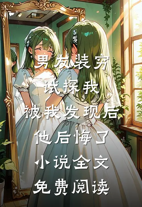 男友装穷试探我，被我发现后他后悔了小说全文免费阅读