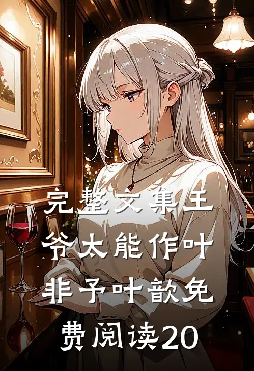 完整文集王爷太能作叶非予叶歆免费阅读20
