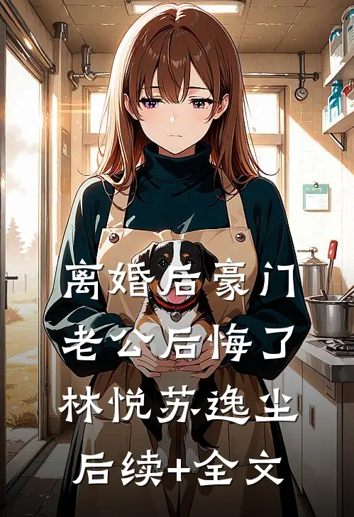 离婚后豪门老公后悔了林悦苏逸尘后续+全文