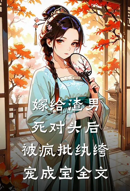 嫁给渣男死对头后,被疯批纨绔宠成宝全文