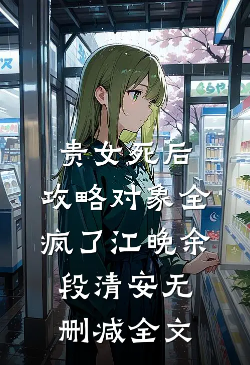 贵女死后，攻略对象全疯了江晚余段清安无删减全文