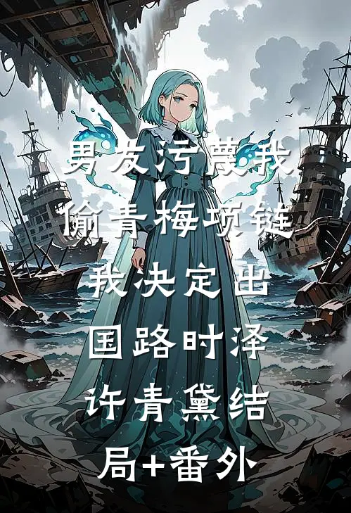 男友污蔑我偷青梅项链，我决定出国路时泽许青黛结局+番外