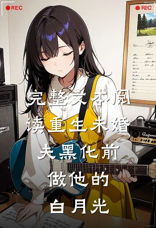 完整文本阅读重生未婚夫黑化前，做他的白月光