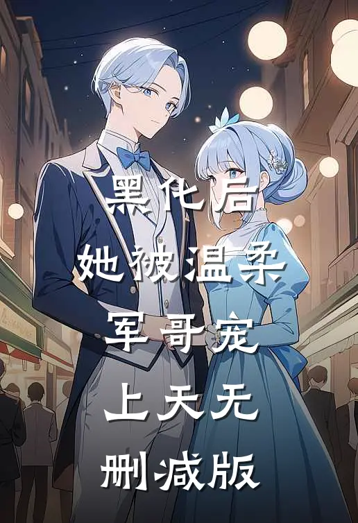 黑化后，她被温柔军哥宠上天无删减版