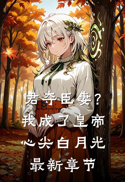 君夺臣妻？我成了皇帝心尖白月光最新章节
