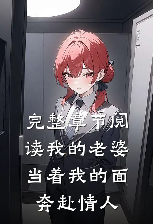 完整章节阅读我的老婆，当着我的面奔赴情人