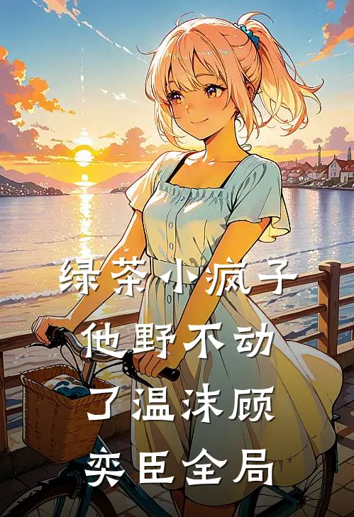 绿茶小疯子他野不动了温沫顾奕臣全局
