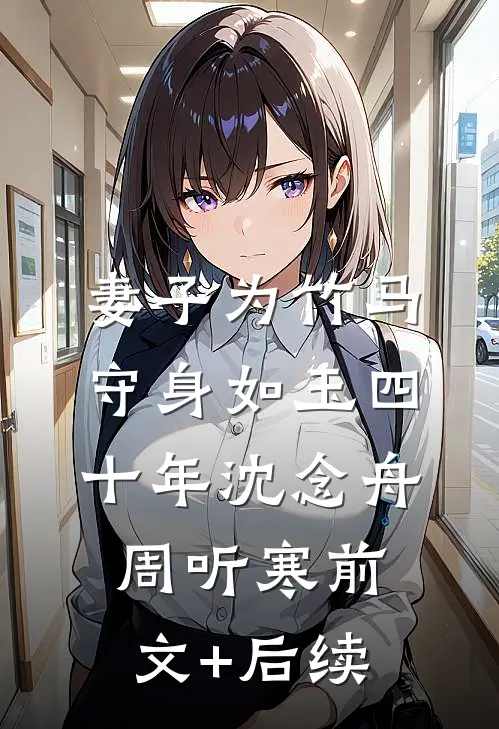 妻子为竹马守身如玉四十年沈念舟周听寒前文+后续