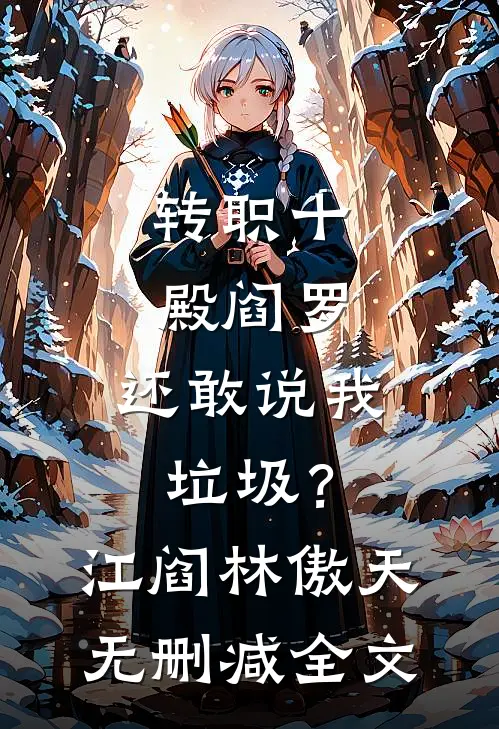 转职十殿阎罗，还敢说我垃圾？江阎林傲天无删减全文