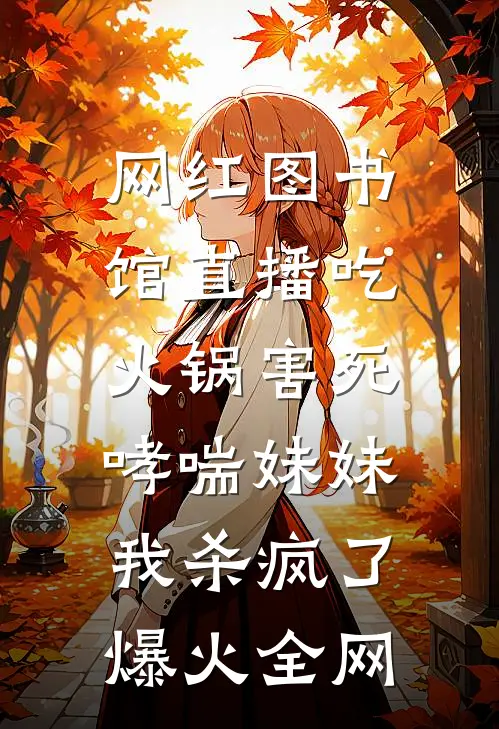 网红图书馆直播吃火锅害死哮喘妹妹，我杀疯了爆火全网
