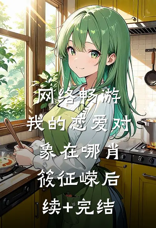 网络畅游，我的恋爱对象在哪肖筱征嵘后续+完结