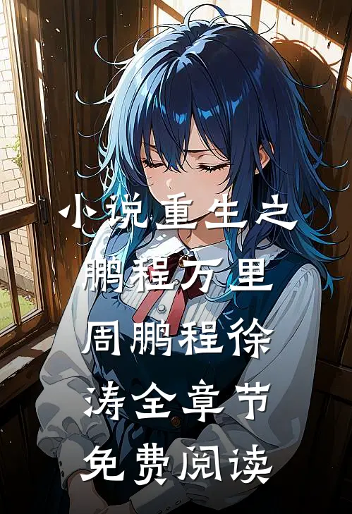 小说重生之鹏程万里周鹏程徐涛全章节免费阅读