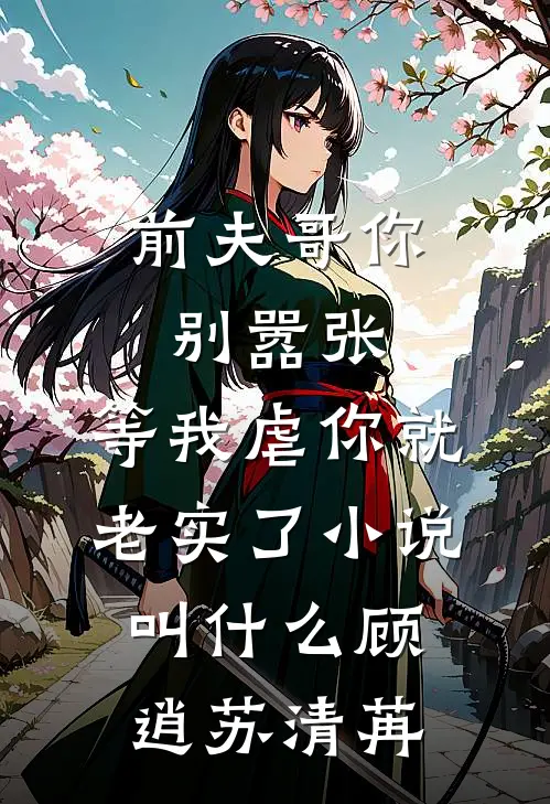 前夫哥你别嚣张，等我虐你就老实了小说叫什么顾逍苏清苒