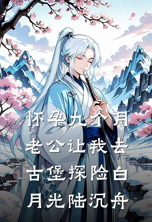 怀孕九个月，老公让我去古堡探险白月光陆沉舟