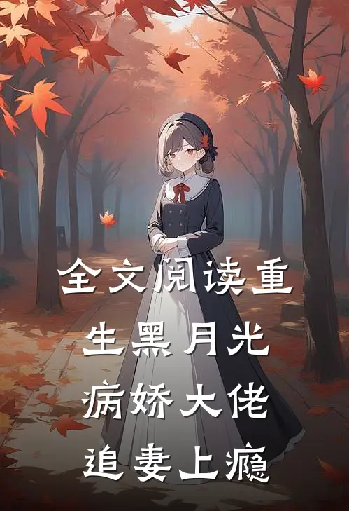 全文阅读重生黑月光：病娇大佬追妻上瘾