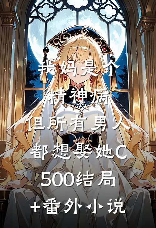 我妈是个精神病，但所有男人都想娶她C500结局+番外小说