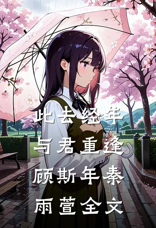 此去经年，与君重逢顾斯年秦雨萱全文