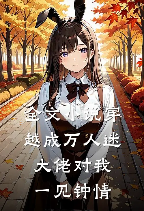 全文小说穿越成万人迷，大佬对我一见钟情