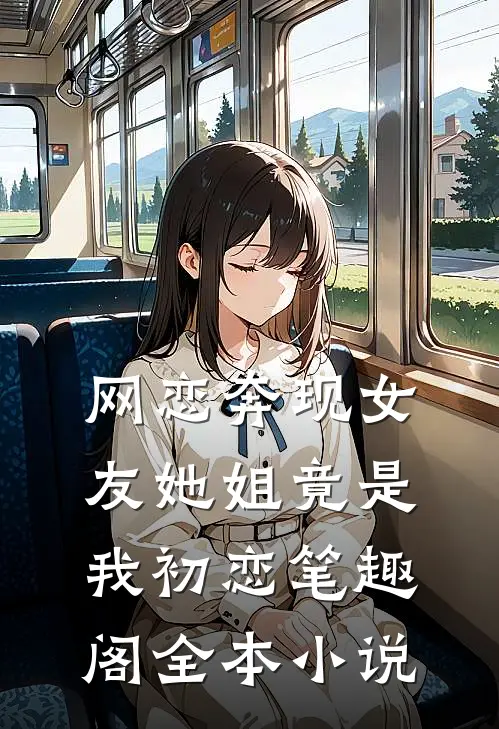 网恋奔现女友她姐竟是我初恋笔趣阁全本小说