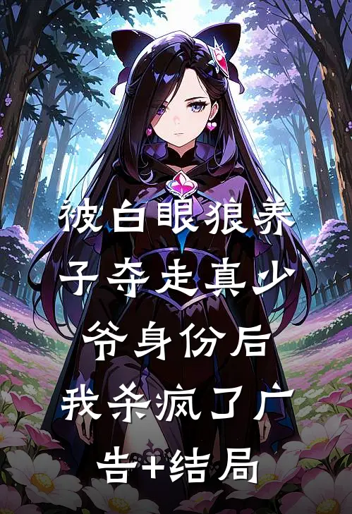 被白眼狼养子夺走真少爷身份后，我杀疯了广告+结局