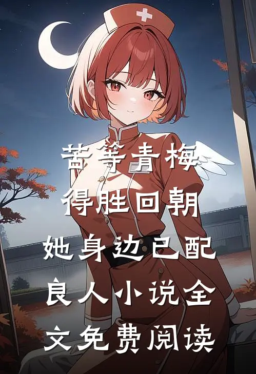 苦等青梅得胜回朝，她身边已配良人小说全文免费阅读