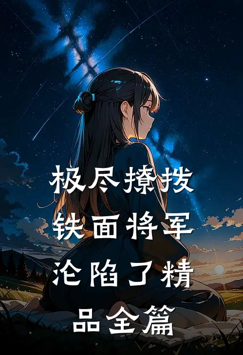 极尽撩拨：铁面将军沦陷了精品全篇