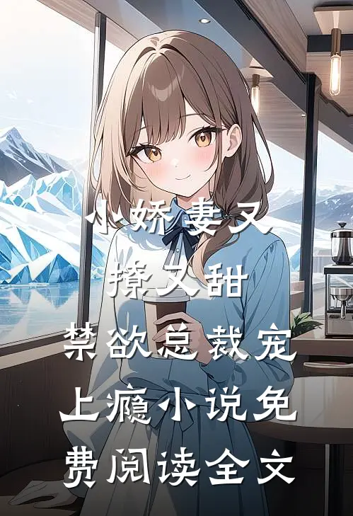 小娇妻又撩又甜，禁欲总裁宠上瘾小说免费阅读全文