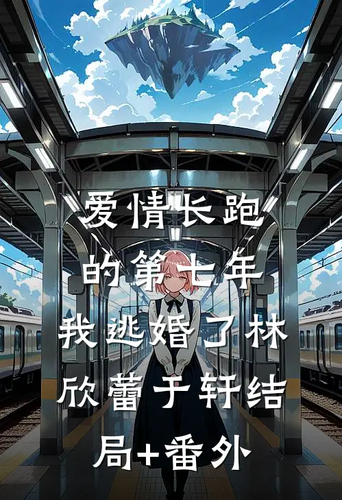 爱情长跑的第七年，我逃婚了林欣蕾于轩结局+番外