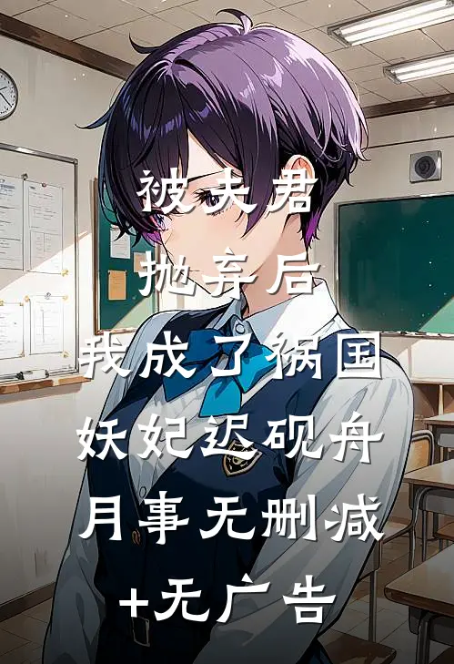 被夫君抛弃后，我成了祸国妖妃迟砚舟月事无删减+无广告