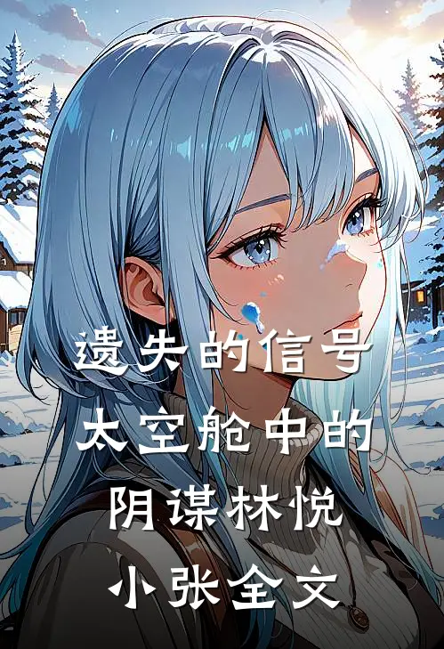遗失的信号：太空舱中的阴谋林悦小张全文