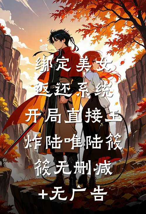 绑定美女返还系统，开局直接王炸陆唯陆筱筱无删减+无广告