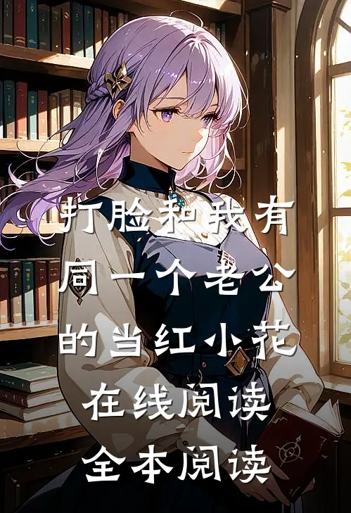 打脸和我有同一个老公的当红小花在线阅读全本阅读