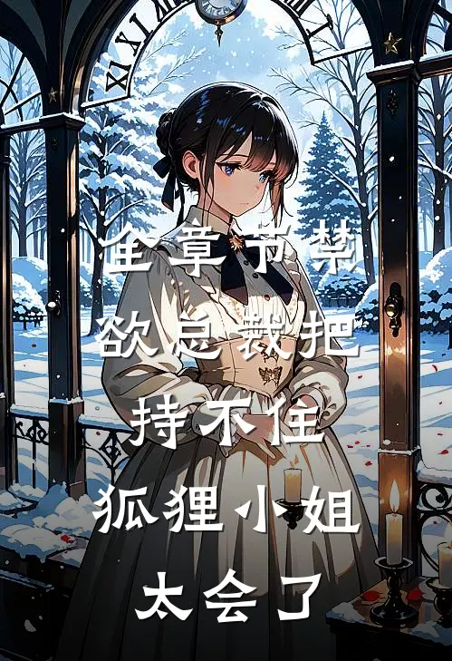 全章节禁欲总裁把持不住，狐狸小姐太会了