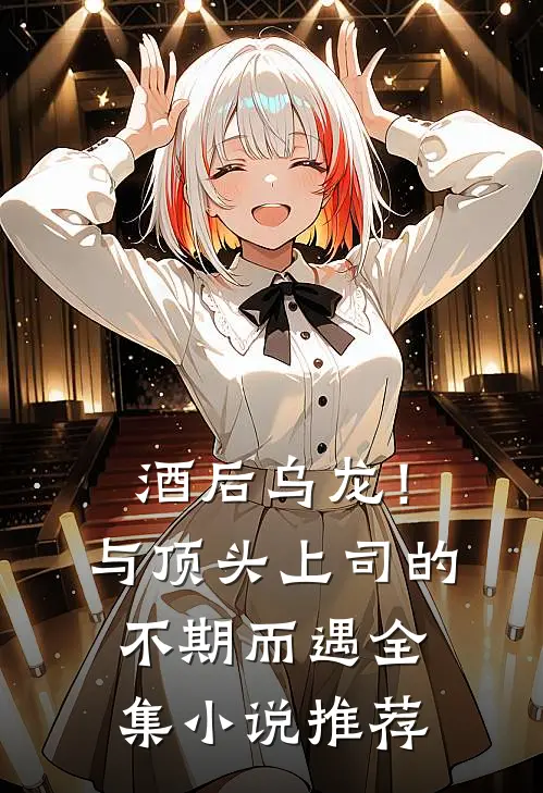 酒后乌龙！与顶头上司的不期而遇全集小说推荐
