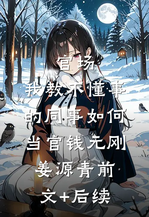 官场：我教不懂事的同事如何当官钱元刚姜源青前文+后续