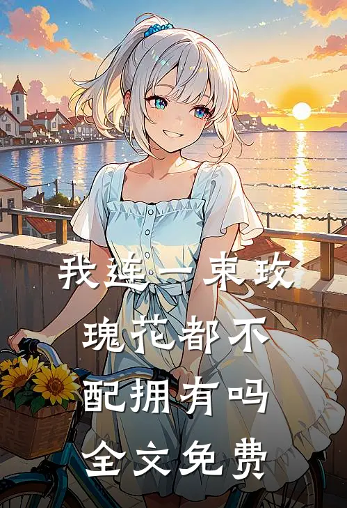 我连一束玫瑰花都不配拥有吗全文免费