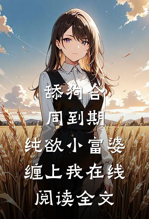 舔狗合同到期，纯欲小富婆缠上我在线阅读全文