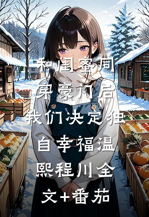 和闺蜜同穿豪门后，我们决定独自幸福温熙程川全文+番茄
