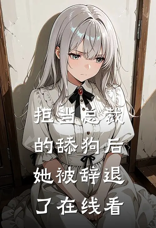 拒当总裁的舔狗后，她被辞退了在线看