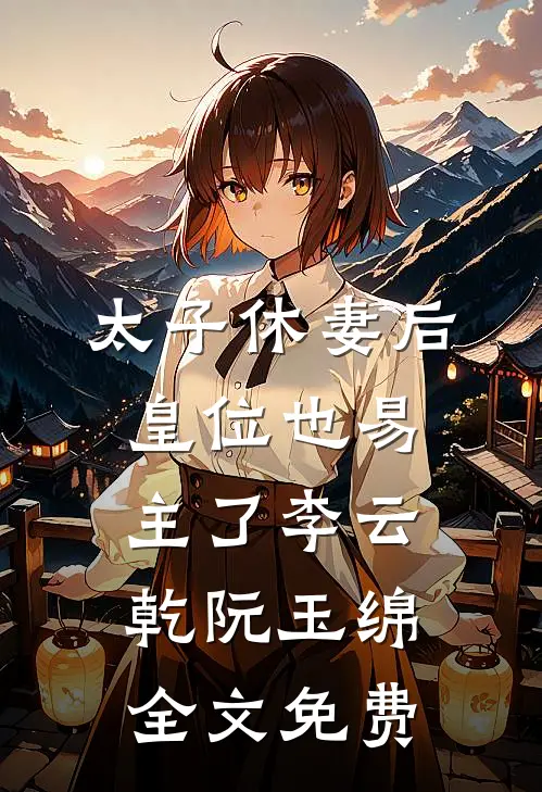 太子休妻后，皇位也易主了李云乾阮玉绵全文免费