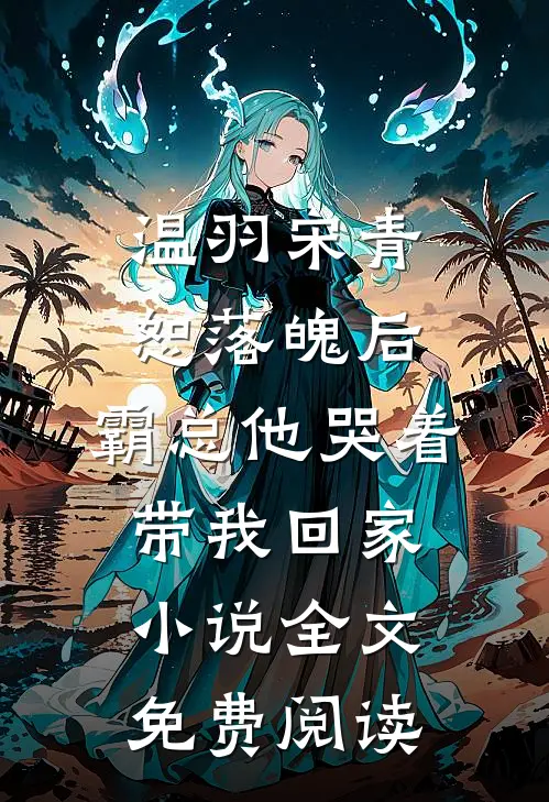 温羽宋青恕落魄后，霸总他哭着带我回家小说全文免费阅读