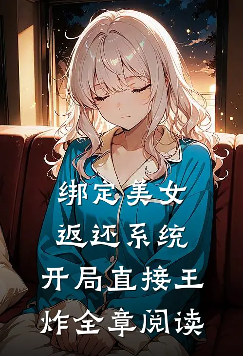 绑定美女返还系统，开局直接王炸全章阅读