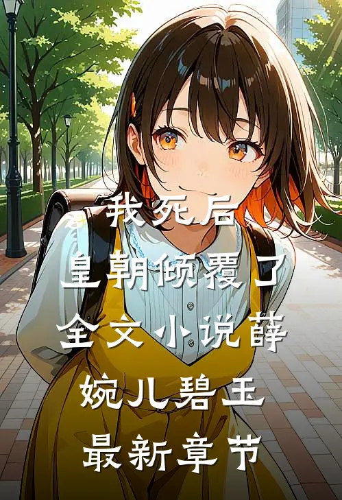 我死后，皇朝倾覆了全文小说薛婉儿碧玉最新章节