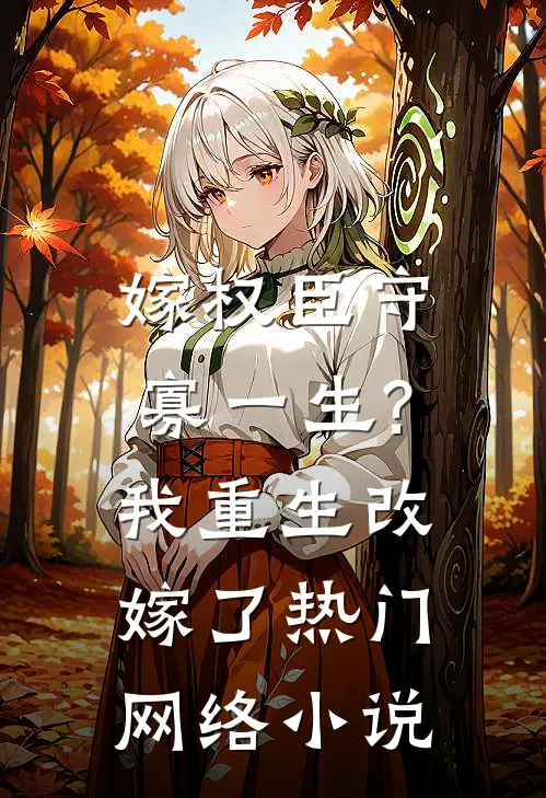 嫁权臣守寡一生?我重生改嫁了热门网络小说