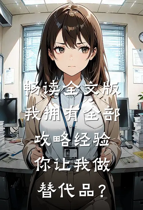 畅读全文版我拥有全部攻略经验，你让我做替代品？