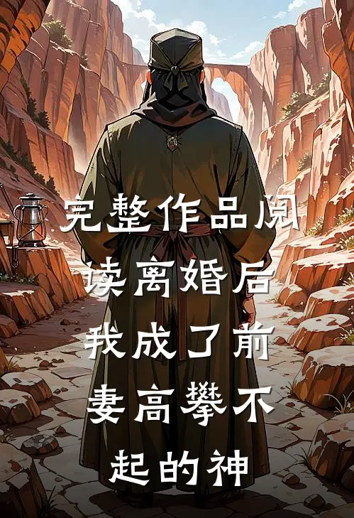 完整作品阅读离婚后，我成了前妻高攀不起的神