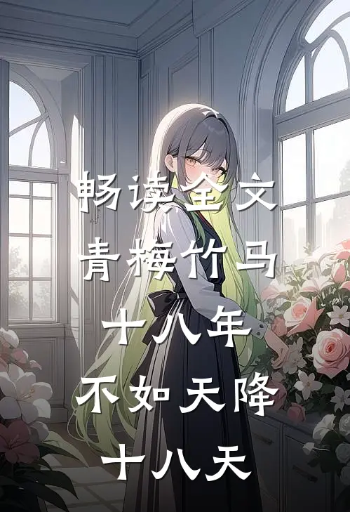 畅读全文青梅竹马十八年，不如天降十八天