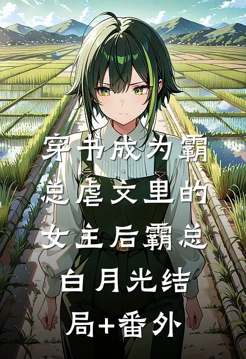 穿书成为霸总虐文里的女主后霸总白月光结局+番外