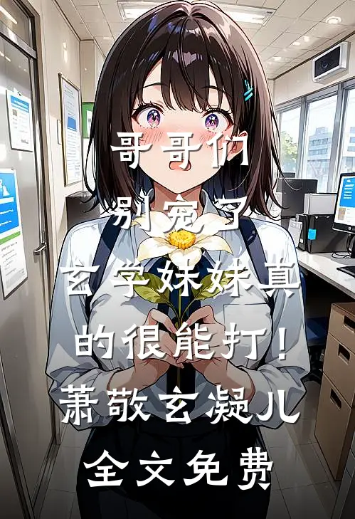 哥哥们别宠了，玄学妹妹真的很能打！萧敬玄凝儿全文免费