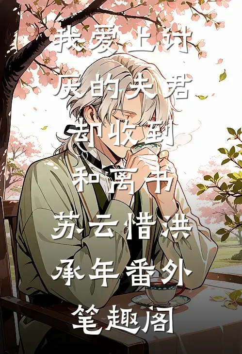 我爱上讨厌的夫君，却收到和离书：苏云惜洪承年番外笔趣阁